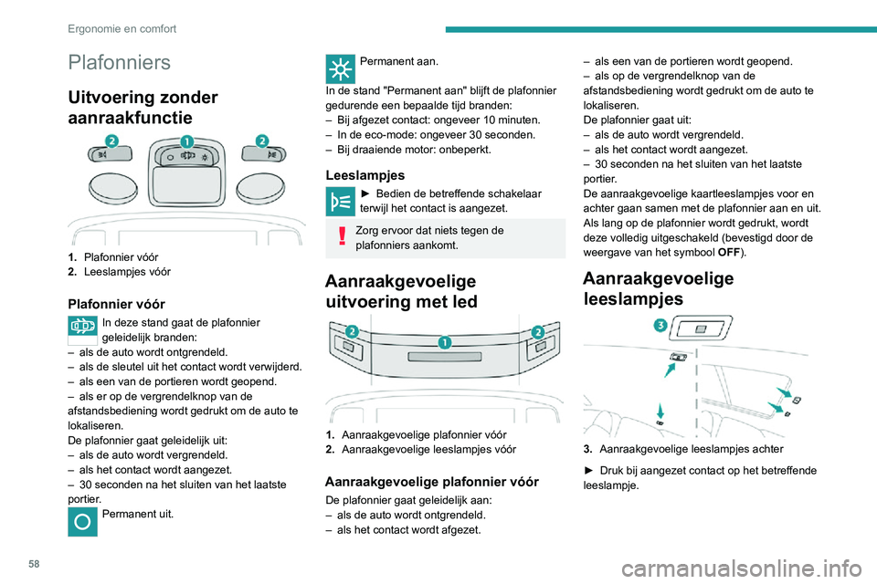 PEUGEOT 2008 2020 Instructieboekje (in Dutch) 58
Ergonomie en comfort
Plafonniers
Uitvoering zonder
aanraakfunctie
1.Plafonnier vóór
2. Leeslampjes vóór
Plafonnier vóór
In deze stand gaat de plafonnier
geleidelijk branden:
– als de auto PEUGEOT 2008 2020 Instructieboekje (in Dutch) 58
Ergonomie en comfort
Plafonniers
Uitvoering zonder
aanraakfunctie
1.Plafonnier vóór
2. Leeslampjes vóór
Plafonnier vóór
In deze stand gaat de plafonnier
geleidelijk branden:
– als de auto