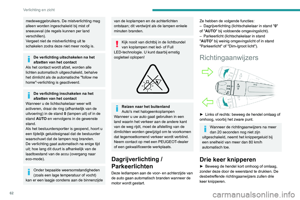 PEUGEOT 2008 2020  Instructieboekje (in Dutch) 62
Verlichting en zicht
Parkeerlichten
De zijkant van de auto wordt gemarkeerd door 
het inschakelen van de parkeerlichten aan de 
kant van het verkeer.
► Afhankelijk van de uitvoering: zet de licht