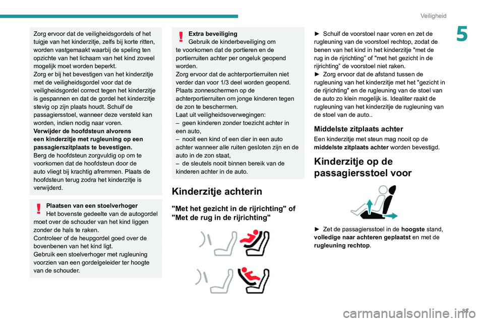 PEUGEOT 2008 2020 Instructieboekje (in Dutch) 83
Veiligheid
5Zorg ervoor dat de veiligheidsgordels of het
tuigje van het kinderzitje, zelfs bij korte ritten,
worden vastgemaakt waarbij de speling ten
opzichte van het lichaam van het kind zovee PEUGEOT 2008 2020 Instructieboekje (in Dutch) 83
Veiligheid
5Zorg ervoor dat de veiligheidsgordels of het
tuigje van het kinderzitje, zelfs bij korte ritten,
worden vastgemaakt waarbij de speling ten
opzichte van het lichaam van het kind zovee