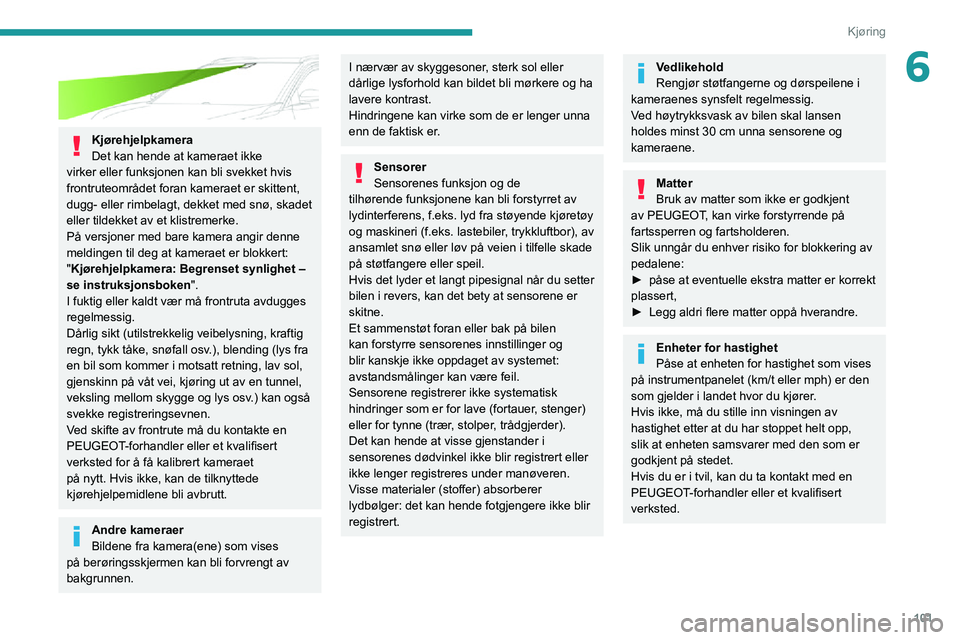 PEUGEOT 2008 2020 Instruksjoner for bruk (in Norwegian) 101
Kjøring
6
Kjørehjelpkamera
Det kan hende at kameraet ikke
virker eller funksjonen kan bli svekket hvis
frontruteområdet foran kameraet er skittent,
dugg- eller rimbelagt, dekket med snø, PEUGEOT 2008 2020 Instruksjoner for bruk (in Norwegian) 101
Kjøring
6
Kjørehjelpkamera
Det kan hende at kameraet ikke
virker eller funksjonen kan bli svekket hvis
frontruteområdet foran kameraet er skittent,
dugg- eller rimbelagt, dekket med snø,