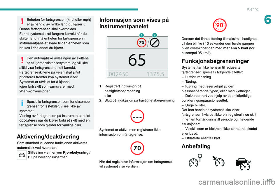 PEUGEOT 2008 2020 Instruksjoner for bruk (in Norwegian) 103
Kjøring
6Enheten for fartsgrensen (km/t eller mph)
er avhengig av hvilke land du kjører i.
Denne fartsgrensen skal overholdes.
For at systemet skal fungere korrekt når du
skifter land, må en PEUGEOT 2008 2020 Instruksjoner for bruk (in Norwegian) 103
Kjøring
6Enheten for fartsgrensen (km/t eller mph)
er avhengig av hvilke land du kjører i.
Denne fartsgrensen skal overholdes.
For at systemet skal fungere korrekt når du
skifter land, må en