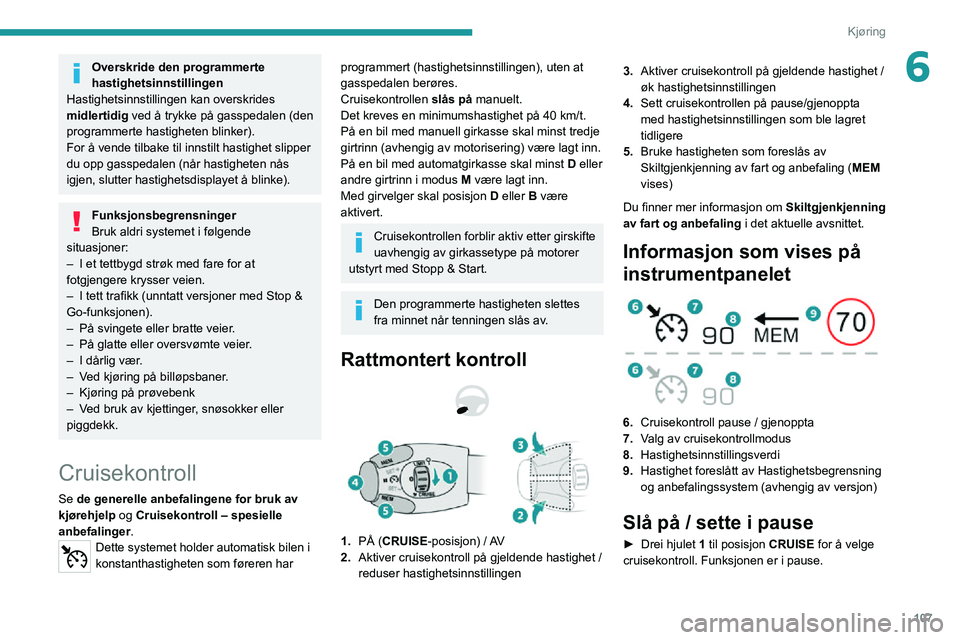 PEUGEOT 2008 2020 Instruksjoner for bruk (in Norwegian) 107
Kjøring
6Overskride den programmerte
hastighetsinnstillingen
Hastighetsinnstillingen kan overskrides
midlertidig ved å trykke på gasspedalen (den
programmerte hastigheten blinker).
For å v PEUGEOT 2008 2020 Instruksjoner for bruk (in Norwegian) 107
Kjøring
6Overskride den programmerte
hastighetsinnstillingen
Hastighetsinnstillingen kan overskrides
midlertidig ved å trykke på gasspedalen (den
programmerte hastigheten blinker).
For å v