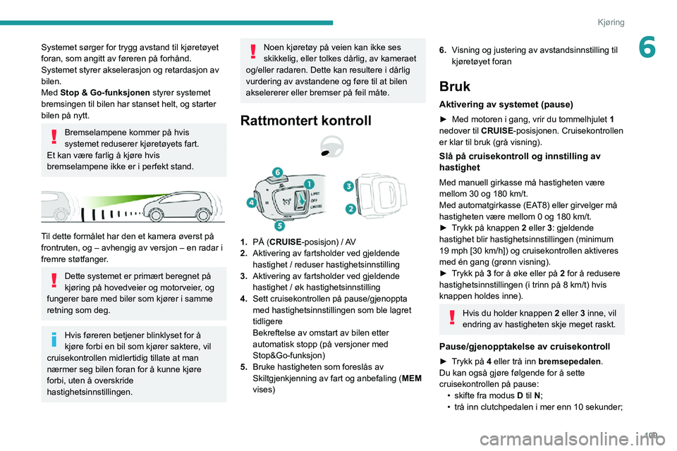 PEUGEOT 2008 2020  Instruksjoner for bruk (in Norwegian) 109
Kjøring
6Systemet sørger for trygg avstand til kjøretøyet 
foran, som angitt av føreren på forhånd. 
Systemet styrer akselerasjon og retardasjon av 
bilen.
Med Stop & Go-funksjonen styrer s