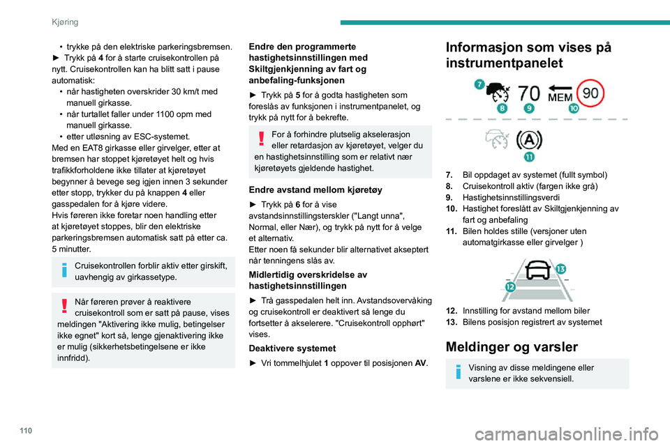 PEUGEOT 2008 2020  Instruksjoner for bruk (in Norwegian) 11 0
Kjøring
• trykke på den elektriske parkeringsbremsen.► Trykk på 4 for å starte cruisekontrollen på 
nytt. Cruisekontrollen kan ha blitt satt i pause 
automatisk:
• når hastigheten ove
