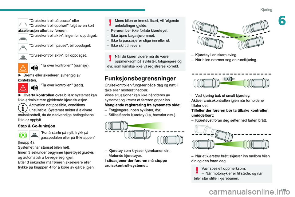 PEUGEOT 2008 2020  Instruksjoner for bruk (in Norwegian) 111
Kjøring
6"Cruisekontroll på pause" eller 
"Cruisekontroll opphørt" fulgt av en kort 
akselerasjon utført av føreren.
"Cruisekontroll aktiv", ingen bil oppdaget.  
"