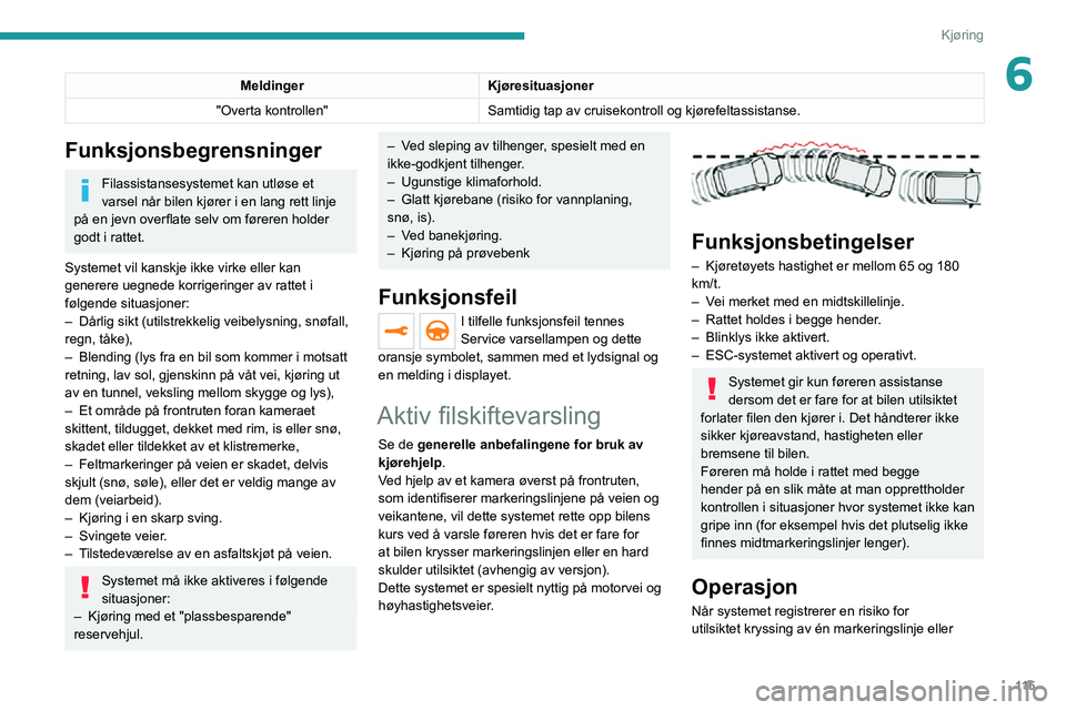 PEUGEOT 2008 2020 Instruksjoner for bruk (in Norwegian) 11 5
Kjøring
6MeldingerKjøresituasjoner
"Overta kontrollen" Samtidig tap av cruisekontroll og kjørefeltassistanse.
Funksjonsbegrensninger
Filassistansesystemet kan utløse et
varsel når b PEUGEOT 2008 2020 Instruksjoner for bruk (in Norwegian) 11 5
Kjøring
6MeldingerKjøresituasjoner
"Overta kontrollen" Samtidig tap av cruisekontroll og kjørefeltassistanse.
Funksjonsbegrensninger
Filassistansesystemet kan utløse et
varsel når b