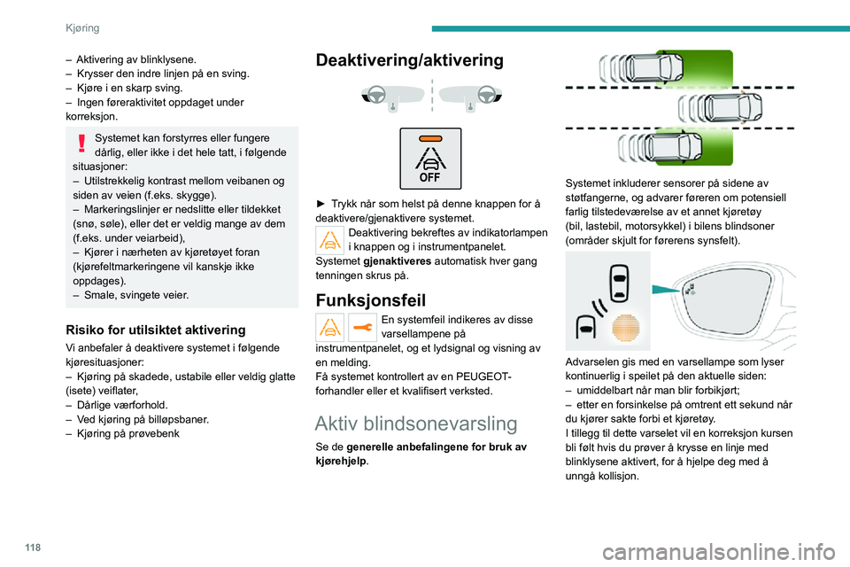 PEUGEOT 2008 2020  Instruksjoner for bruk (in Norwegian) 11 8
Kjøring
– Aktivering av blinklysene.– Krysser den indre linjen på en sving.– Kjøre i en skarp sving.– Ingen føreraktivitet oppdaget under korreksjon.
Systemet kan forstyrres eller fun