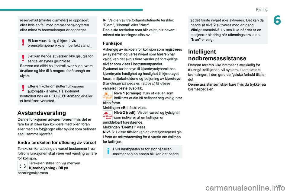 PEUGEOT 2008 2020 Instruksjoner for bruk (in Norwegian) 121
Kjøring
6reservehjul (mindre diameter) er oppdaget,
eller hvis en feil med bremsepedalbryteren
eller minst to bremselamper er oppdaget.
Et kan være farlig å kjøre hvis
bremselampene ikke er PEUGEOT 2008 2020 Instruksjoner for bruk (in Norwegian) 121
Kjøring
6reservehjul (mindre diameter) er oppdaget,
eller hvis en feil med bremsepedalbryteren
eller minst to bremselamper er oppdaget.
Et kan være farlig å kjøre hvis
bremselampene ikke er