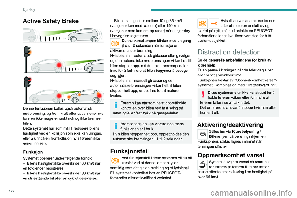 PEUGEOT 2008 2020  Instruksjoner for bruk (in Norwegian) 122
Kjøring
Active Safety Brake 
 
Denne funksjonen kalles også automatisk 
nødbremsing, og trer i kraft etter advarslene hvis 
føreren ikke reagerer raskt nok og ikke bremser 
bilen.
Dette system