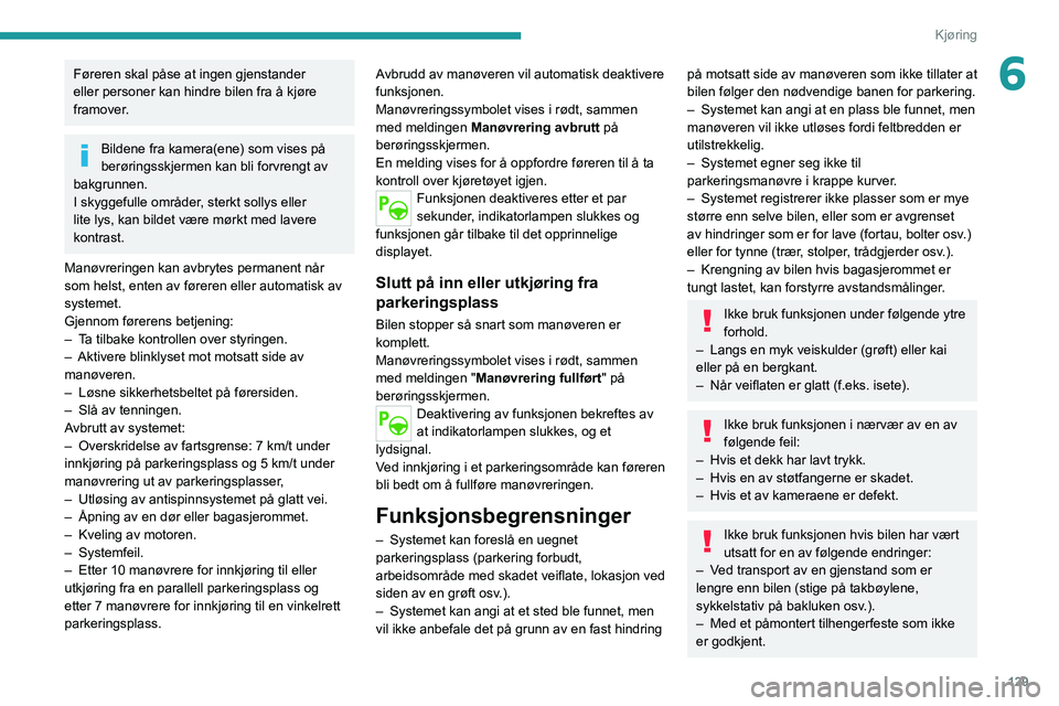 PEUGEOT 2008 2020 Instruksjoner for bruk (in Norwegian) 129
Kjøring
6Føreren skal påse at ingen gjenstander
eller personer kan hindre bilen fra å kjøre
framover.
Bildene fra kamera(ene) som vises på
berøringsskjermen kan bli forvrengt av
bakgrun PEUGEOT 2008 2020 Instruksjoner for bruk (in Norwegian) 129
Kjøring
6Føreren skal påse at ingen gjenstander
eller personer kan hindre bilen fra å kjøre
framover.
Bildene fra kamera(ene) som vises på
berøringsskjermen kan bli forvrengt av
bakgrun