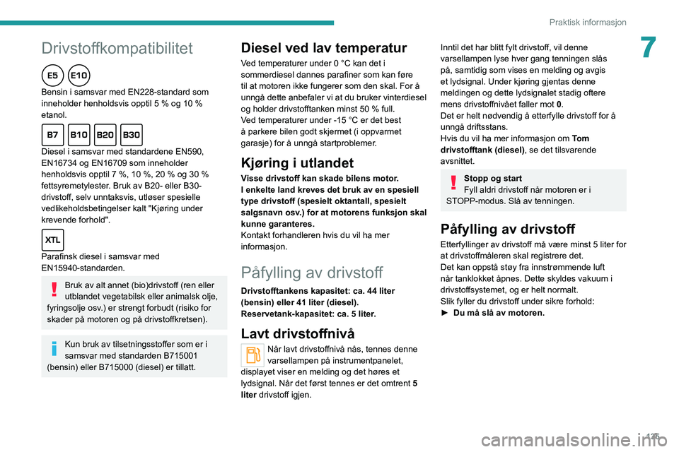 PEUGEOT 2008 2020  Instruksjoner for bruk (in Norwegian) 135
Praktisk informasjon
7Drivstoffkompatibilitet
Bensin i samsvar med EN228-standard som 
inneholder henholdsvis opptil 5 % og 10 % 
etanol.
Diesel i samsvar med standardene EN590, 
EN16734 og EN1670