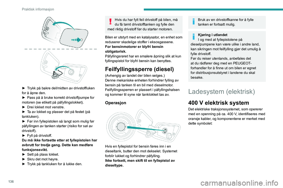 PEUGEOT 2008 2020 Instruksjoner for bruk (in Norwegian) 136
Praktisk informasjon
► Trykk på bakre del/midten av drivstoffluken for å åpne den.► Pass på å bruke korrekt drivstoffpumpe for motoren (se etikett på påfyllingslokket).► Drei lokket PEUGEOT 2008 2020 Instruksjoner for bruk (in Norwegian) 136
Praktisk informasjon
► Trykk på bakre del/midten av drivstoffluken for å åpne den.► Pass på å bruke korrekt drivstoffpumpe for motoren (se etikett på påfyllingslokket).► Drei lokket