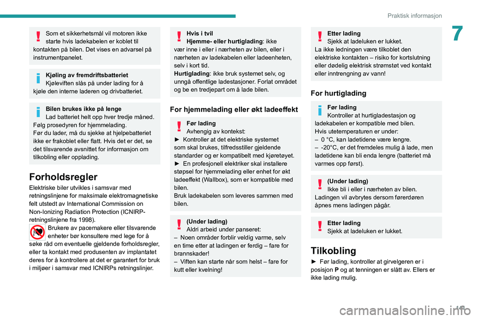 PEUGEOT 2008 2020  Instruksjoner for bruk (in Norwegian) 141
Praktisk informasjon
7Som et sikkerhetsmål vil motoren ikke 
starte hvis ladekabelen er koblet til 
kontakten på bilen. Det vises en advarsel på 
instrumentpanelet.
Kjøling av fremdriftsbatter
