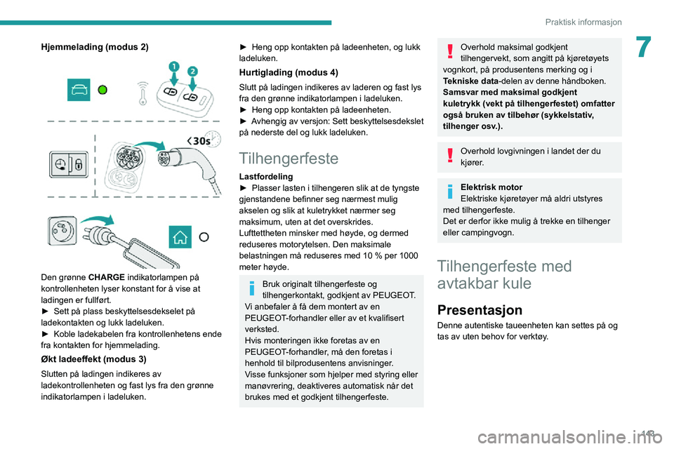 PEUGEOT 2008 2020  Instruksjoner for bruk (in Norwegian) 143
Praktisk informasjon
7Hjemmelading (modus 2) 
  
  
 
Den grønne CHARGE indikatorlampen på 
kontrollenheten lyser konstant for å vise at 
ladingen er fullført.
► Sett på plass beskyttelsesd
