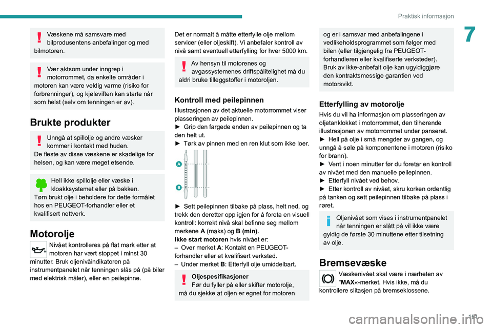 PEUGEOT 2008 2020 Instruksjoner for bruk (in Norwegian) 151
Praktisk informasjon
7Væskene må samsvare med
bilprodusentens anbefalinger og med
bilmotoren.
Vær aktsom under inngrep i
motorrommet, da enkelte områder i
motoren kan være veldig varme (r PEUGEOT 2008 2020 Instruksjoner for bruk (in Norwegian) 151
Praktisk informasjon
7Væskene må samsvare med
bilprodusentens anbefalinger og med
bilmotoren.
Vær aktsom under inngrep i
motorrommet, da enkelte områder i
motoren kan være veldig varme (r