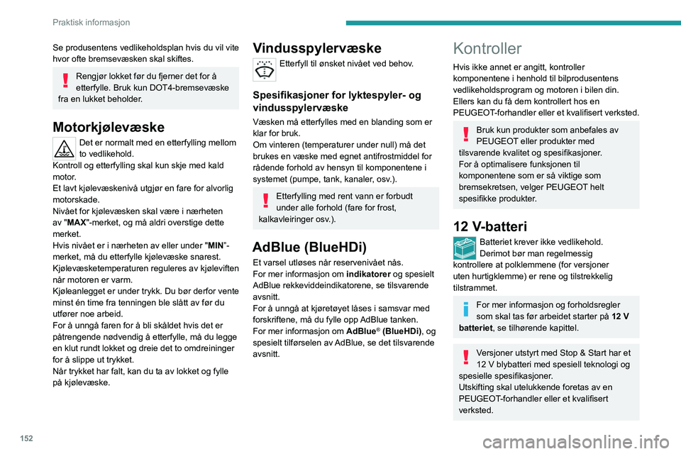 PEUGEOT 2008 2020  Instruksjoner for bruk (in Norwegian) 152
Praktisk informasjon
Se produsentens vedlikeholdsplan hvis du vil vite 
hvor ofte bremsevæsken skal skiftes.
Rengjør lokket før du fjerner det for å 
etterfylle. Bruk kun DOT4-bremsevæske 
fr
