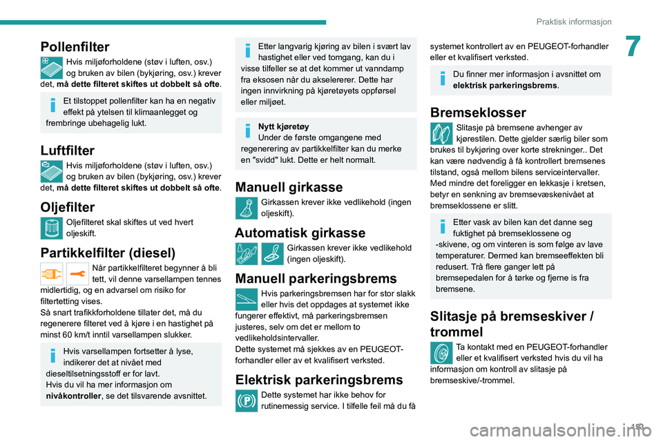 PEUGEOT 2008 2020 Instruksjoner for bruk (in Norwegian) 153
Praktisk informasjon
7Pollenfilter
Hvis miljøforholdene (støv i luften, osv.)
og bruken av bilen (bykjøring, osv.) krever
det, må dette filteret skiftes ut dobbelt så ofte .
Et tilstoppet p PEUGEOT 2008 2020 Instruksjoner for bruk (in Norwegian) 153
Praktisk informasjon
7Pollenfilter
Hvis miljøforholdene (støv i luften, osv.)
og bruken av bilen (bykjøring, osv.) krever
det, må dette filteret skiftes ut dobbelt så ofte .
Et tilstoppet p