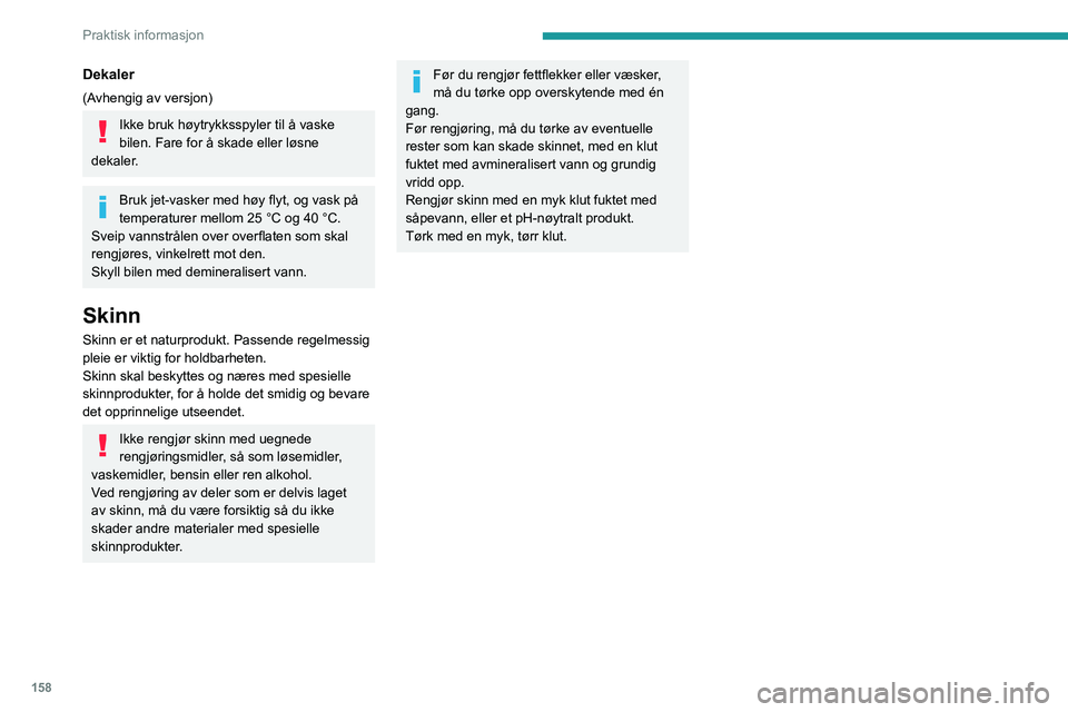 PEUGEOT 2008 2020 Instruksjoner for bruk (in Norwegian) 158
Praktisk informasjon
Dekaler
(Avhengig av versjon)
Ikke bruk høytrykksspyler til å vaske
bilen. Fare for å skade eller løsne
dekaler.
Bruk jet-vasker med høy flyt, og vask på
temperaturer PEUGEOT 2008 2020 Instruksjoner for bruk (in Norwegian) 158
Praktisk informasjon
Dekaler
(Avhengig av versjon)
Ikke bruk høytrykksspyler til å vaske
bilen. Fare for å skade eller løsne
dekaler.
Bruk jet-vasker med høy flyt, og vask på
temperaturer
