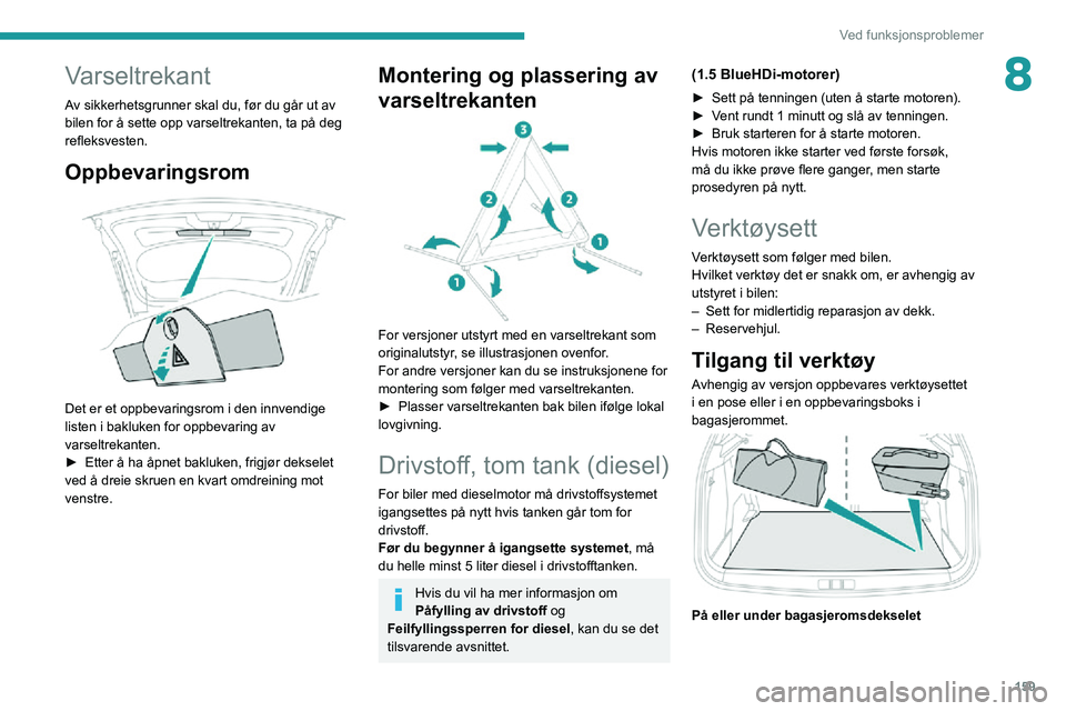 PEUGEOT 2008 2020 Instruksjoner for bruk (in Norwegian) 159
Ved funksjonsproblemer
8Varseltrekant
Av sikkerhetsgrunner skal du, før du går ut av
bilen for å sette opp varseltrekanten, ta på deg
refleksvesten.
Oppbevaringsrom
Det er et oppbevarings PEUGEOT 2008 2020 Instruksjoner for bruk (in Norwegian) 159
Ved funksjonsproblemer
8Varseltrekant
Av sikkerhetsgrunner skal du, før du går ut av
bilen for å sette opp varseltrekanten, ta på deg
refleksvesten.
Oppbevaringsrom
Det er et oppbevarings