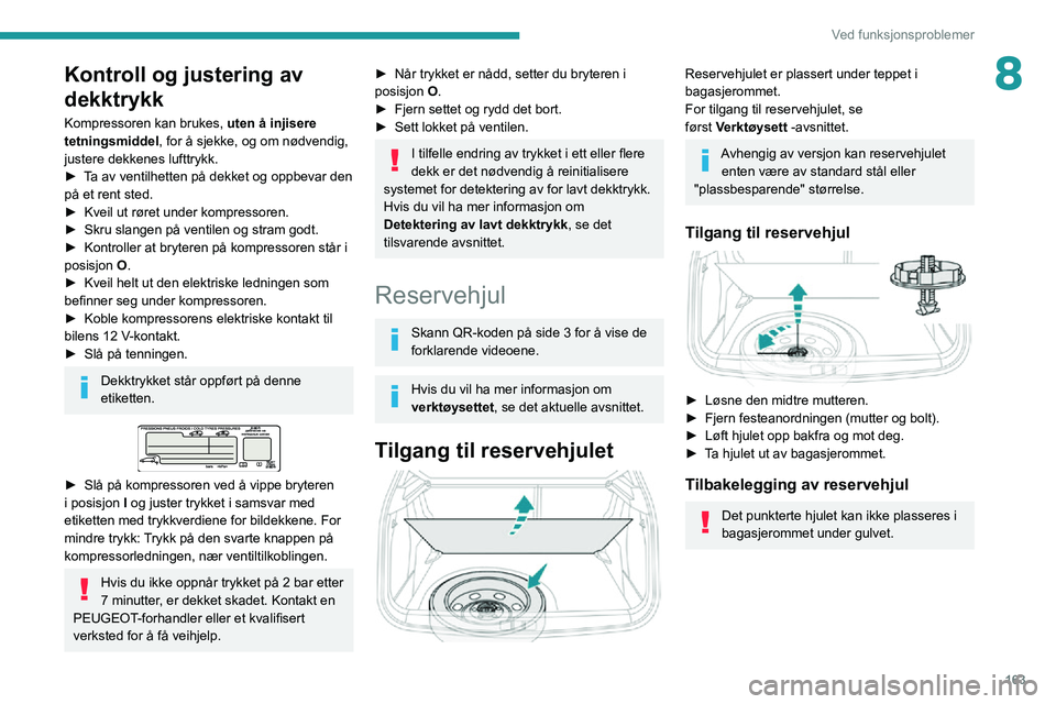 PEUGEOT 2008 2020 Instruksjoner for bruk (in Norwegian) 163
Ved funksjonsproblemer
8Kontroll og justering av
dekktrykk
Kompressoren kan brukes, uten å injisere
tetningsmiddel , for å sjekke, og om nødvendig,
justere dekkenes lufttrykk.
► Ta av vent PEUGEOT 2008 2020 Instruksjoner for bruk (in Norwegian) 163
Ved funksjonsproblemer
8Kontroll og justering av
dekktrykk
Kompressoren kan brukes, uten å injisere
tetningsmiddel , for å sjekke, og om nødvendig,
justere dekkenes lufttrykk.
► Ta av vent