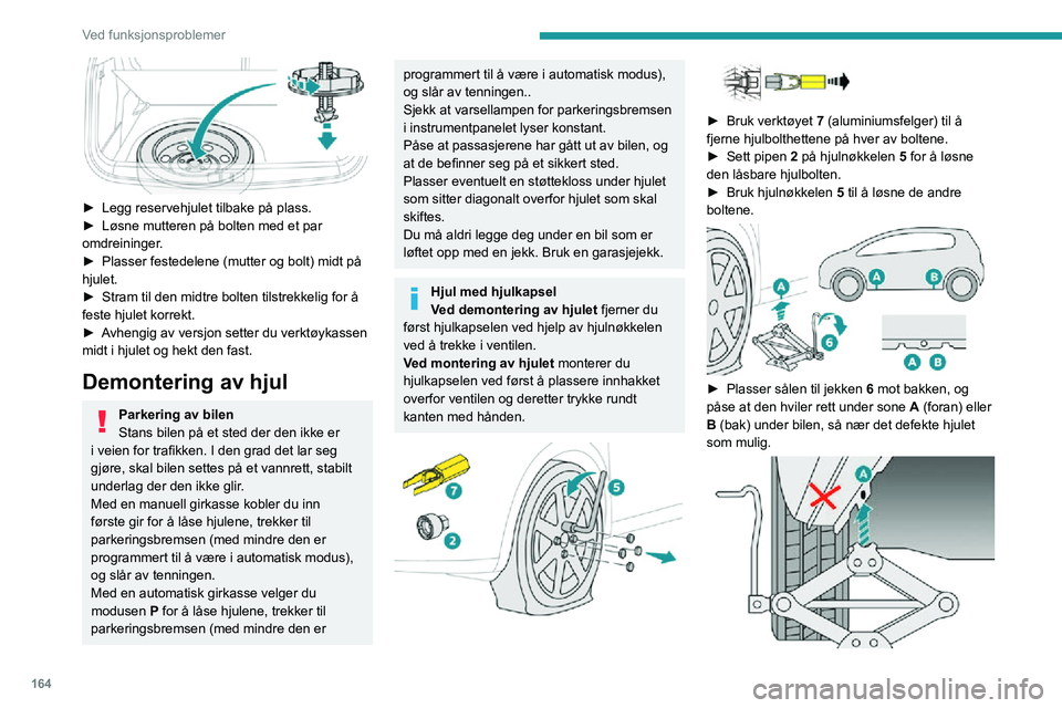 PEUGEOT 2008 2020 Instruksjoner for bruk (in Norwegian) 164
Ved funksjonsproblemer
► Legg reservehjulet tilbake på plass.► Løsne mutteren på bolten med et par omdreininger.► Plasser festedelene (mutter og bolt) midt på hjulet.► Stram til den PEUGEOT 2008 2020 Instruksjoner for bruk (in Norwegian) 164
Ved funksjonsproblemer
► Legg reservehjulet tilbake på plass.► Løsne mutteren på bolten med et par omdreininger.► Plasser festedelene (mutter og bolt) midt på hjulet.► Stram til den