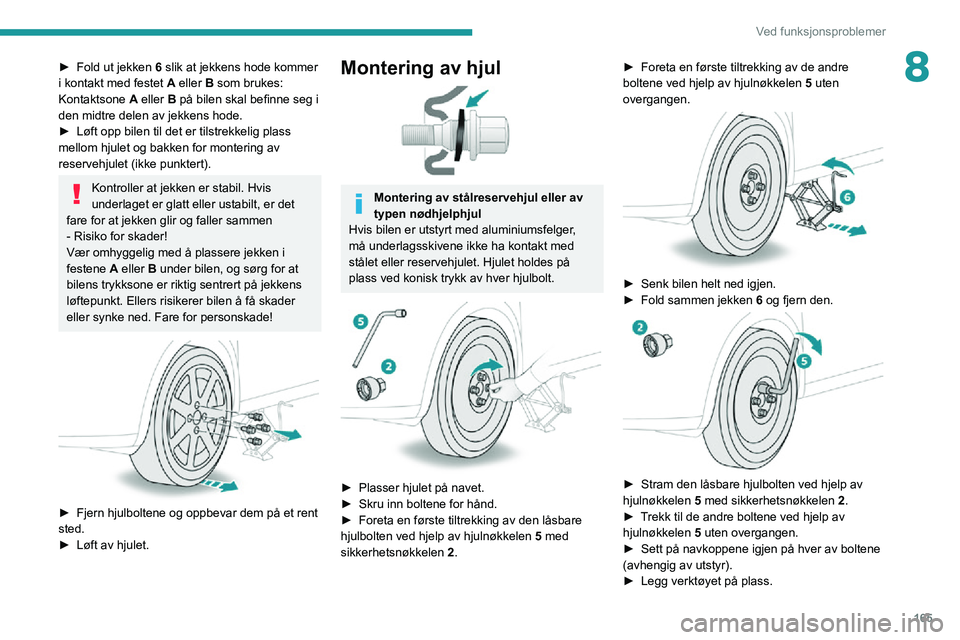 PEUGEOT 2008 2020 Instruksjoner for bruk (in Norwegian) 165
Ved funksjonsproblemer
8► Fold ut jekken 6 slik at jekkens hode kommer
i kontakt med festet A eller B som brukes:
Kontaktsone A eller B på bilen skal befinne seg i
den midtre delen av jekken PEUGEOT 2008 2020 Instruksjoner for bruk (in Norwegian) 165
Ved funksjonsproblemer
8► Fold ut jekken 6 slik at jekkens hode kommer
i kontakt med festet A eller B som brukes:
Kontaktsone A eller B på bilen skal befinne seg i
den midtre delen av jekken