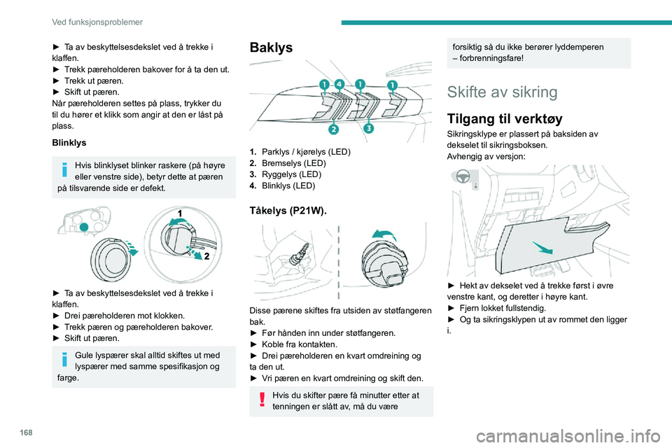 PEUGEOT 2008 2020 Instruksjoner for bruk (in Norwegian) 168
Ved funksjonsproblemer
► Åpne hanskerommet.► Trykk på midtre håndtak på dekselet til sikringsboksen.► Senk dekselet helt.► Og ta sikringsklypen ut av rommet den ligger i.
Skifte sik PEUGEOT 2008 2020 Instruksjoner for bruk (in Norwegian) 168
Ved funksjonsproblemer
► Åpne hanskerommet.► Trykk på midtre håndtak på dekselet til sikringsboksen.► Senk dekselet helt.► Og ta sikringsklypen ut av rommet den ligger i.
Skifte sik