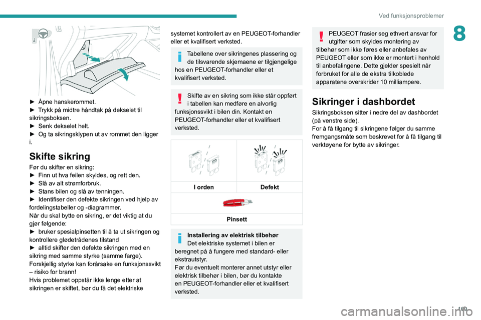 PEUGEOT 2008 2020 Instruksjoner for bruk (in Norwegian) 169
Ved funksjonsproblemer
8
► Åpne hanskerommet.► Trykk på midtre håndtak på dekselet til sikringsboksen.► Senk dekselet helt.► Og ta sikringsklypen ut av rommet den ligger i.
Skifte si PEUGEOT 2008 2020 Instruksjoner for bruk (in Norwegian) 169
Ved funksjonsproblemer
8
► Åpne hanskerommet.► Trykk på midtre håndtak på dekselet til sikringsboksen.► Senk dekselet helt.► Og ta sikringsklypen ut av rommet den ligger i.
Skifte si