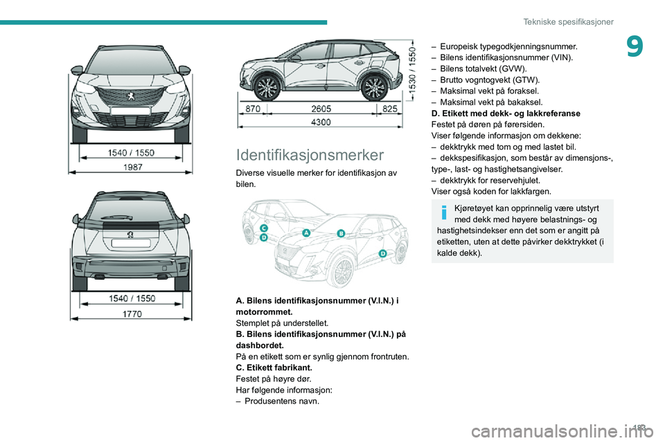 PEUGEOT 2008 2020 Instruksjoner for bruk (in Norwegian) 183
Tekniske spesifikasjoner
9
Identifikasjonsmerker
Diverse visuelle merker for identifikasjon av
bilen.
A. Bilens identifikasjonsnummer (V.I.N.) i
motorrommet.
Stemplet på understelle PEUGEOT 2008 2020 Instruksjoner for bruk (in Norwegian) 183
Tekniske spesifikasjoner
9
Identifikasjonsmerker
Diverse visuelle merker for identifikasjon av
bilen.
A. Bilens identifikasjonsnummer (V.I.N.) i
motorrommet.
Stemplet på understelle