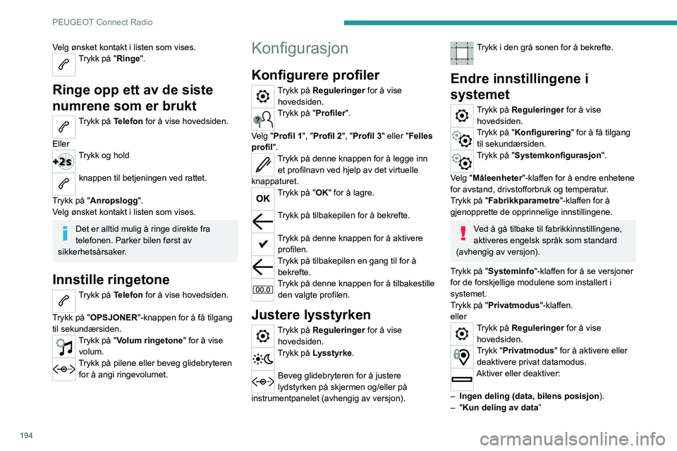 PEUGEOT 2008 2020 Instruksjoner for bruk (in Norwegian) 194
PEUGEOT Connect Radio
Velg ønsket kontakt i listen som vises.Trykk på "Ringe".
Ringe opp ett av de siste
numrene som er brukt
Trykk på Telefon for å vise hovedsiden.
Eller
Trykk og PEUGEOT 2008 2020 Instruksjoner for bruk (in Norwegian) 194
PEUGEOT Connect Radio
Velg ønsket kontakt i listen som vises.Trykk på "Ringe".
Ringe opp ett av de siste
numrene som er brukt
Trykk på Telefon for å vise hovedsiden.
Eller
Trykk og