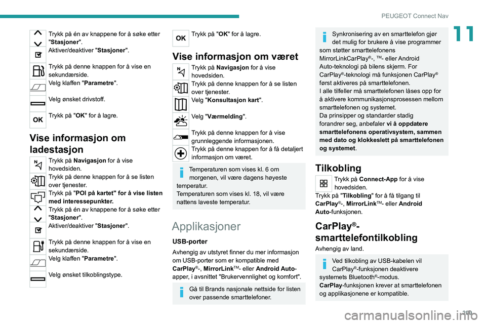 PEUGEOT 2008 2020 Instruksjoner for bruk (in Norwegian) 209
PEUGEOT Connect Nav
11Trykk på én av knappene for å søke etter "Stasjoner".
Aktiver/deaktiver "Stasjoner".
Trykk på denne knappen for å vise en sekundærside.
Velg klaffen & PEUGEOT 2008 2020 Instruksjoner for bruk (in Norwegian) 209
PEUGEOT Connect Nav
11Trykk på én av knappene for å søke etter "Stasjoner".
Aktiver/deaktiver "Stasjoner".
Trykk på denne knappen for å vise en sekundærside.
Velg klaffen &