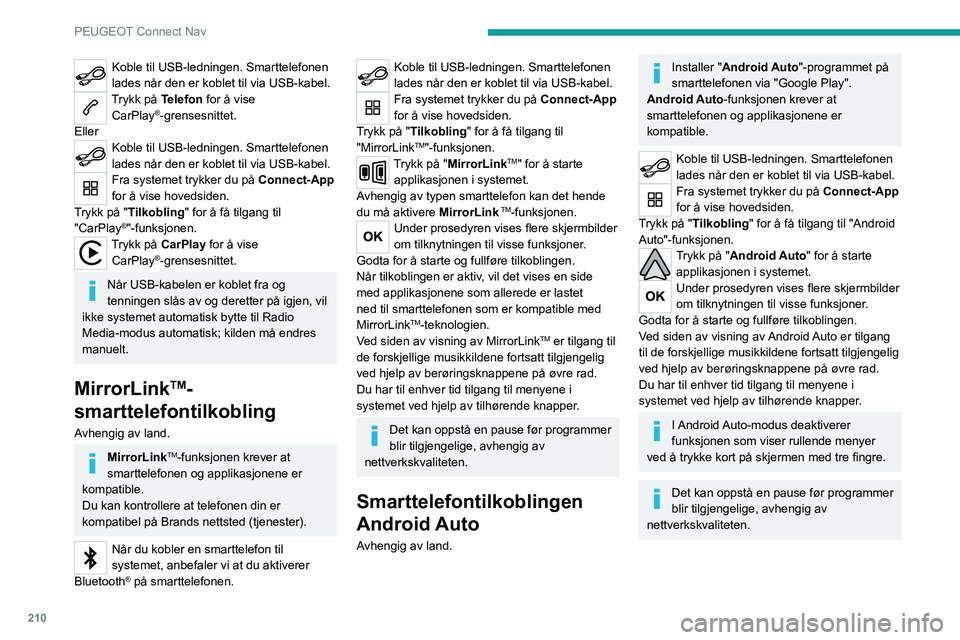 PEUGEOT 2008 2020 Instruksjoner for bruk (in Norwegian) 210
PEUGEOT Connect Nav
Koble til USB-ledningen. Smarttelefonen
lades når den er koblet til via USB-kabel.
Trykk på Telefon for å vise CarPlay®-grensesnittet.
Eller
Koble til USB-ledningen. Smart PEUGEOT 2008 2020 Instruksjoner for bruk (in Norwegian) 210
PEUGEOT Connect Nav
Koble til USB-ledningen. Smarttelefonen
lades når den er koblet til via USB-kabel.
Trykk på Telefon for å vise CarPlay®-grensesnittet.
Eller
Koble til USB-ledningen. Smart