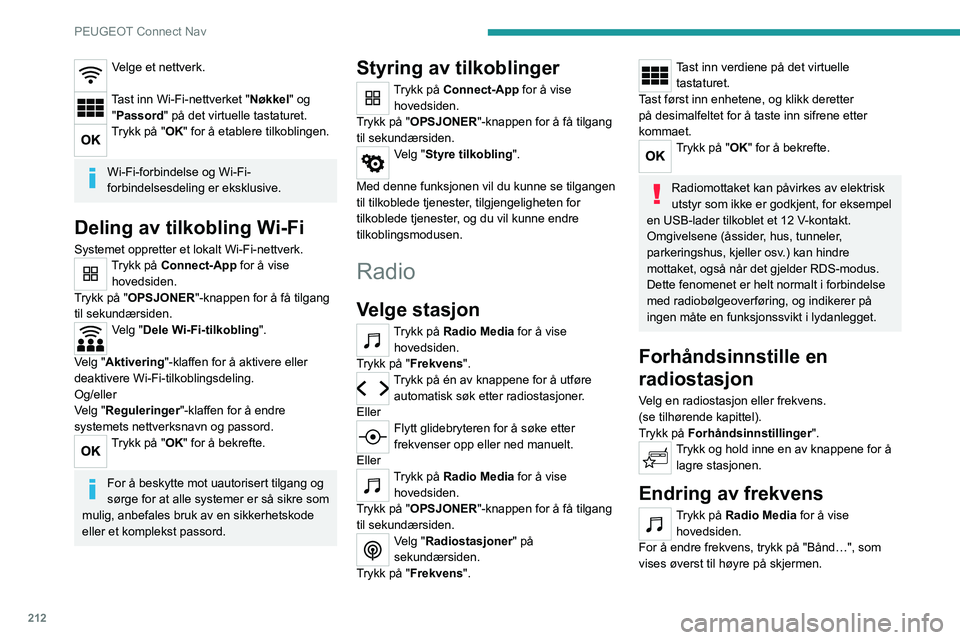 PEUGEOT 2008 2020 Instruksjoner for bruk (in Norwegian) 212
PEUGEOT Connect Nav
Velge et nettverk.
Tast inn Wi-Fi-nettverket "Nøkkel" og "Passord" på det virtuelle tastaturet.
Trykk på "OK" for å etablere tilkoblingen.
Wi-Fi- PEUGEOT 2008 2020 Instruksjoner for bruk (in Norwegian) 212
PEUGEOT Connect Nav
Velge et nettverk.
Tast inn Wi-Fi-nettverket "Nøkkel" og "Passord" på det virtuelle tastaturet.
Trykk på "OK" for å etablere tilkoblingen.
Wi-Fi-