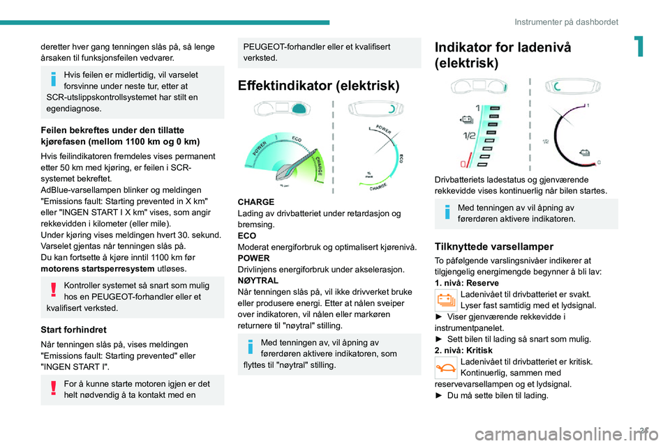 PEUGEOT 2008 2020  Instruksjoner for bruk (in Norwegian) 21
Instrumenter på dashbordet
1deretter hver gang tenningen slås på, så lenge 
årsaken til funksjonsfeilen vedvarer.
Hvis feilen er midlertidig, vil varselet 
forsvinne under neste tur, etter at 