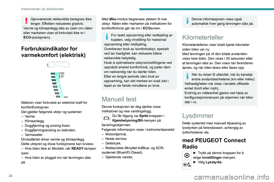 PEUGEOT 2008 2020 Instruksjoner for bruk (in Norwegian) 22
Instrumenter på dashbordet
Gjenværende rekkevidde beregnes ikke
lenger. Effekten reduseres gradvis.
Varme og klimaanlegg slås av (selv om nålen
eller markøren viser at forbruket ikke er i
E PEUGEOT 2008 2020 Instruksjoner for bruk (in Norwegian) 22
Instrumenter på dashbordet
Gjenværende rekkevidde beregnes ikke
lenger. Effekten reduseres gradvis.
Varme og klimaanlegg slås av (selv om nålen
eller markøren viser at forbruket ikke er i
E