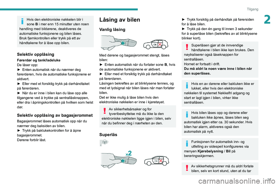 PEUGEOT 2008 2020 Instruksjoner for bruk (in Norwegian) 31
Tilgang
2Hvis den elektroniske nøkkelen blir i
sone B i mer enn 15 minutter uten noen
handling med bildørene, deaktiveres de
automatiske funksjonene og bilen låses.
Bruk fjernkontrollen eller PEUGEOT 2008 2020 Instruksjoner for bruk (in Norwegian) 31
Tilgang
2Hvis den elektroniske nøkkelen blir i
sone B i mer enn 15 minutter uten noen
handling med bildørene, deaktiveres de
automatiske funksjonene og bilen låses.
Bruk fjernkontrollen eller
