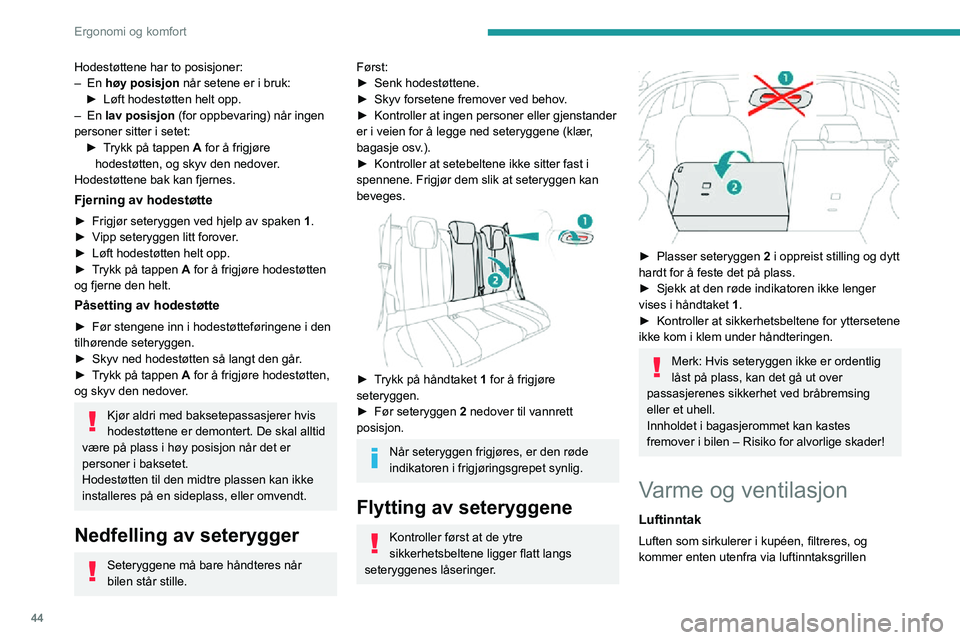 PEUGEOT 2008 2020 Instruksjoner for bruk (in Norwegian) 44
Ergonomi og komfort
Hodestøttene har to posisjoner:– En høy posisjon når setene er i bruk:► Løft hodestøtten helt opp.– En lav posisjon (for oppbevaring) når ingen
personer sitter i se PEUGEOT 2008 2020 Instruksjoner for bruk (in Norwegian) 44
Ergonomi og komfort
Hodestøttene har to posisjoner:– En høy posisjon når setene er i bruk:► Løft hodestøtten helt opp.– En lav posisjon (for oppbevaring) når ingen
personer sitter i se