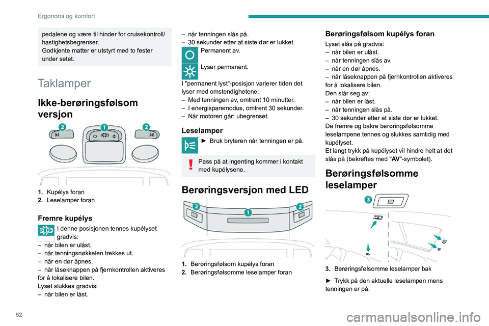 PEUGEOT 2008 2020  Instruksjoner for bruk (in Norwegian) 52
Ergonomi og komfort
Dempet, innvendig 
belysning
Interiørbelysningen gir mykt og farget lys i 
passasjerrommet både dag og natt.
Du kan aktivere/deaktivere denne funksjonen, justere lysstyrken og