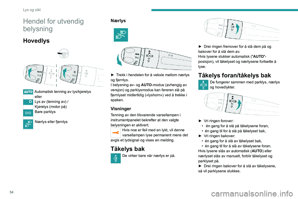 PEUGEOT 2008 2020  Instruksjoner for bruk (in Norwegian) 54
Lys og sikt
Hendel for utvendig 
belysning
Hovedlys 
  
 
Automatisk tenning av lys/kjørelyseller
Lys av (tenning av) /
Kjørelys (motor på)
Bare parklys  
Nærlys eller fjernlys 
Nærlys 
 
► 