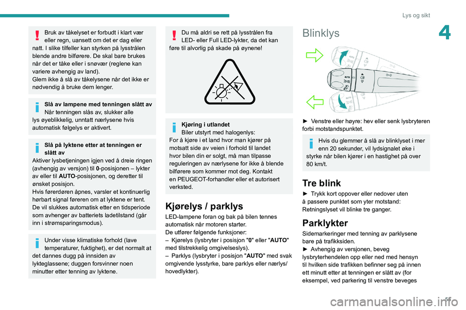 PEUGEOT 2008 2020  Instruksjoner for bruk (in Norwegian) 55
Lys og sikt
4Bruk av tåkelyset er forbudt i klart vær 
eller regn, uansett om det er dag eller 
natt. I slike tilfeller kan styrken på lysstrålen 
blende andre bilførere. De skal bare brukes 

