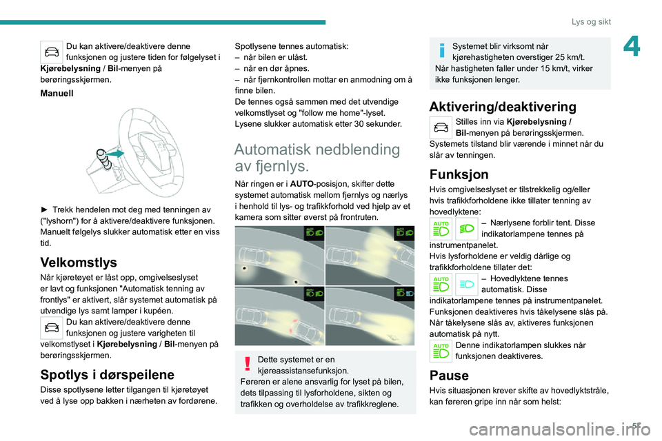 PEUGEOT 2008 2020  Instruksjoner for bruk (in Norwegian) 57
Lys og sikt
4Du kan aktivere/deaktivere denne 
funksjonen og justere tiden for følgelyset i 
Kjørebelysning /  Bil-menyen på 
berøringsskjermen.
Manuell 
 
► Trekk hendelen mot deg med tennin