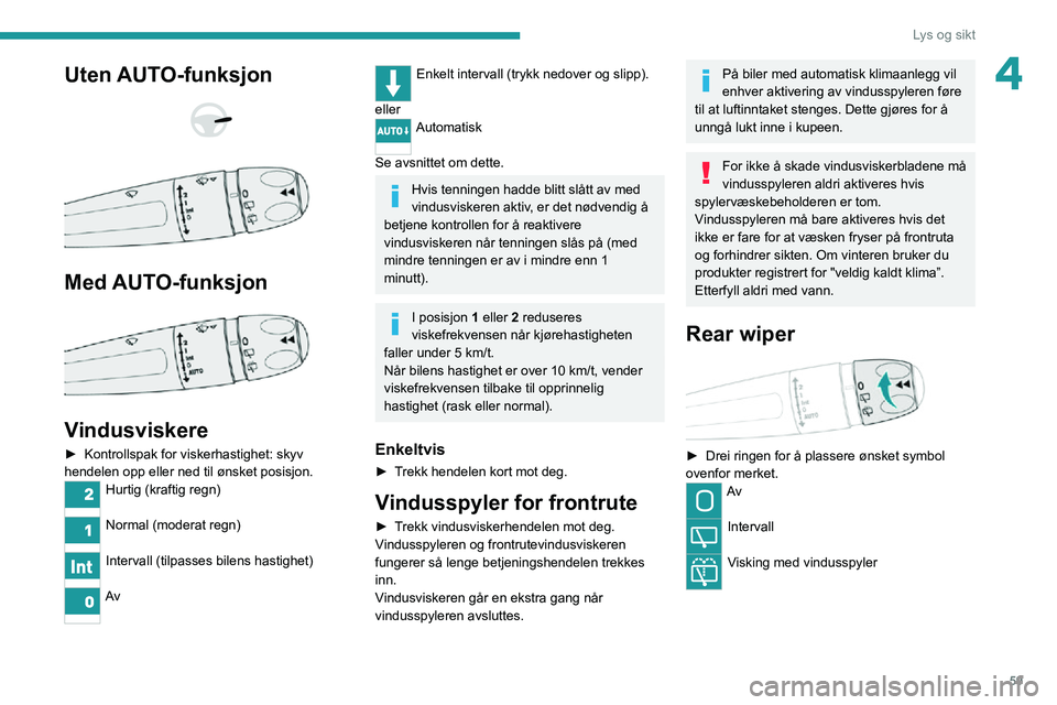 PEUGEOT 2008 2020 Instruksjoner for bruk (in Norwegian) 59
Lys og sikt
4Uten AUTO-funksjon
Med AUTO-funksjon
Vindusviskere
► Kontrollspak for viskerhastighet: skyv hendelen opp eller ned til ønsket posisjon.
Hurtig (kraftig regn)
Normal (moder PEUGEOT 2008 2020 Instruksjoner for bruk (in Norwegian) 59
Lys og sikt
4Uten AUTO-funksjon
Med AUTO-funksjon
Vindusviskere
► Kontrollspak for viskerhastighet: skyv hendelen opp eller ned til ønsket posisjon.
Hurtig (kraftig regn)
Normal (moder