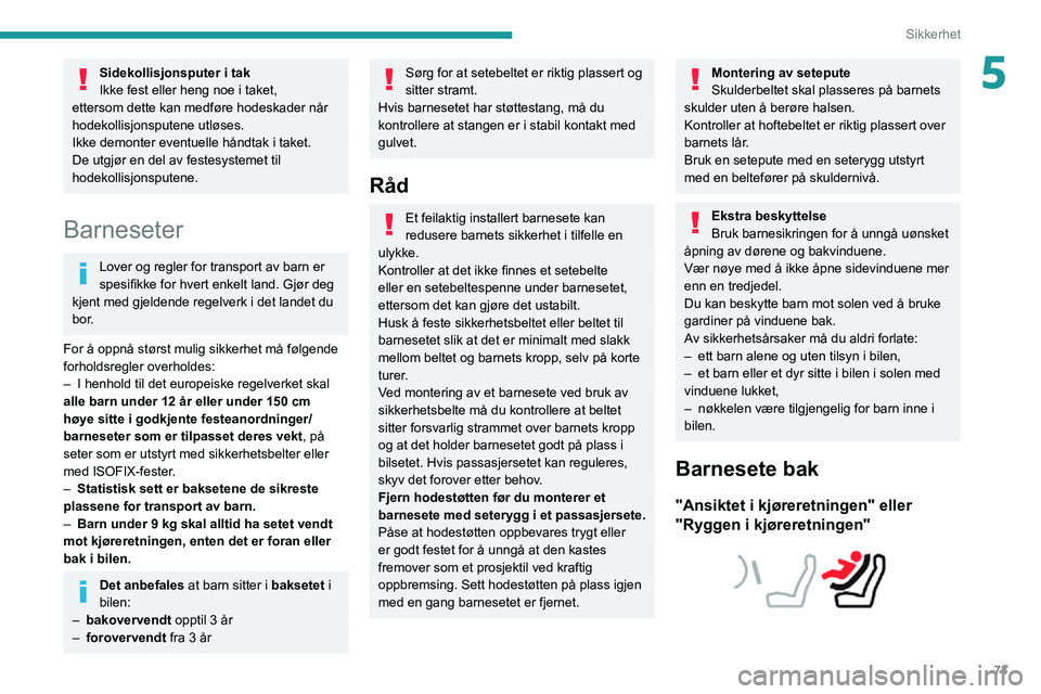PEUGEOT 2008 2020 Instruksjoner for bruk (in Norwegian) 73
Sikkerhet
5Sidekollisjonsputer i tak
Ikke fest eller heng noe i taket,
ettersom dette kan medføre hodeskader når
hodekollisjonsputene utløses.
Ikke demonter eventuelle håndtak i taket.
De ut PEUGEOT 2008 2020 Instruksjoner for bruk (in Norwegian) 73
Sikkerhet
5Sidekollisjonsputer i tak
Ikke fest eller heng noe i taket,
ettersom dette kan medføre hodeskader når
hodekollisjonsputene utløses.
Ikke demonter eventuelle håndtak i taket.
De ut