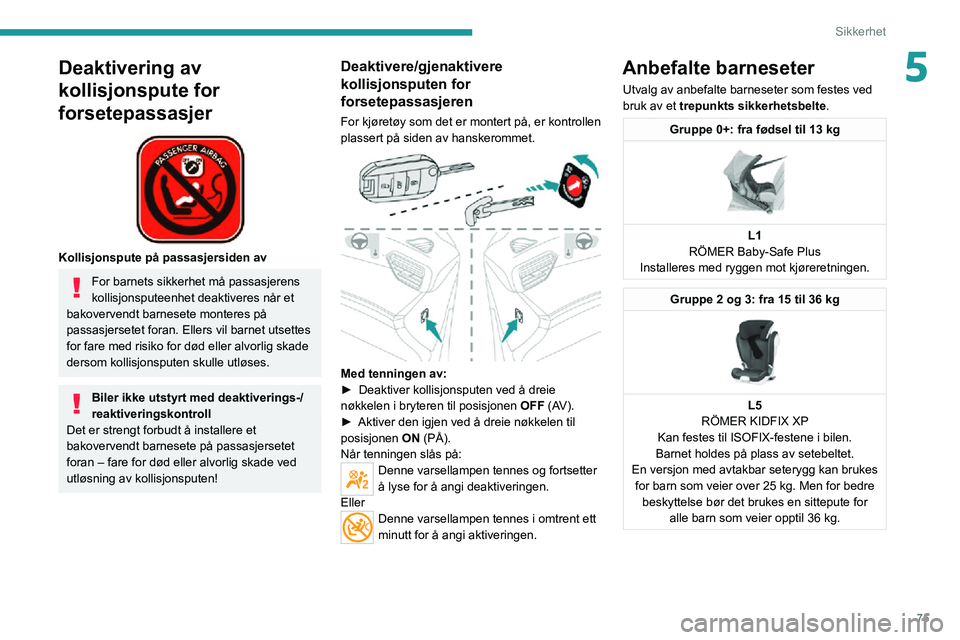 PEUGEOT 2008 2020 Instruksjoner for bruk (in Norwegian) 75
Sikkerhet
5Deaktivering av
kollisjonspute for
forsetepassasjer
Kollisjonspute på passasjersiden av
For barnets sikkerhet må passasjerens
kollisjonsputeenhet deaktiveres når et
bakoverven PEUGEOT 2008 2020 Instruksjoner for bruk (in Norwegian) 75
Sikkerhet
5Deaktivering av
kollisjonspute for
forsetepassasjer
Kollisjonspute på passasjersiden av
For barnets sikkerhet må passasjerens
kollisjonsputeenhet deaktiveres når et
bakoverven