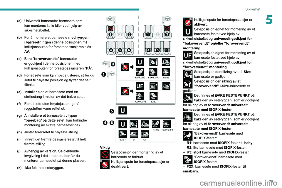 PEUGEOT 2008 2020 Instruksjoner for bruk (in Norwegian) 79
Sikkerhet
5(a)Universelt barnesete: barnesete som
kan monteres i alle biler ved hjelp av
sikkerhetsbeltet.
(b) For å montere et barnesete med ryggen
i kjøreretningen i denne posisjonen må
k PEUGEOT 2008 2020 Instruksjoner for bruk (in Norwegian) 79
Sikkerhet
5(a)Universelt barnesete: barnesete som
kan monteres i alle biler ved hjelp av
sikkerhetsbeltet.
(b) For å montere et barnesete med ryggen
i kjøreretningen i denne posisjonen må
k