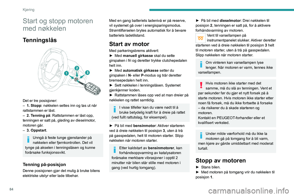 PEUGEOT 2008 2020 Instruksjoner for bruk (in Norwegian) 84
Kjøring
Start og stopp motoren
med nøkkelen
Tenningslås
Det er tre posisjoner:– 1. Stopp: nøkkelen settes inn og tas ut når
rattstammen er låst.
– 2. Tenning på : Rattstammen er lå PEUGEOT 2008 2020 Instruksjoner for bruk (in Norwegian) 84
Kjøring
Start og stopp motoren
med nøkkelen
Tenningslås
Det er tre posisjoner:– 1. Stopp: nøkkelen settes inn og tas ut når
rattstammen er låst.
– 2. Tenning på : Rattstammen er lå
