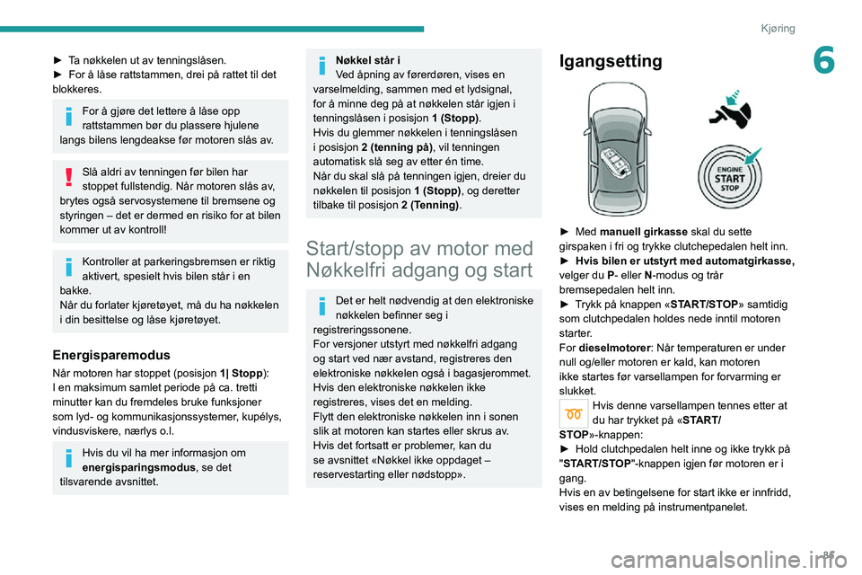 PEUGEOT 2008 2020 Instruksjoner for bruk (in Norwegian) 85
Kjøring
6► Ta nøkkelen ut av tenningslåsen.► For å låse rattstammen, drei på rattet til det blokkeres.
For å gjøre det lettere å låse opp
rattstammen bør du plassere hjulene
langs PEUGEOT 2008 2020 Instruksjoner for bruk (in Norwegian) 85
Kjøring
6► Ta nøkkelen ut av tenningslåsen.► For å låse rattstammen, drei på rattet til det blokkeres.
For å gjøre det lettere å låse opp
rattstammen bør du plassere hjulene
langs