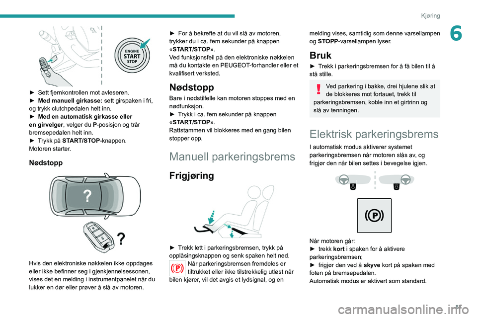PEUGEOT 2008 2020 Instruksjoner for bruk (in Norwegian) 87
Kjøring
6
► Sett fjernkontrollen mot avleseren.► Med manuell girkasse: sett girspaken i fri,
og trykk clutchpedalen helt inn.
► Med en automatisk girkasse eller
en girvelger, velger du P PEUGEOT 2008 2020 Instruksjoner for bruk (in Norwegian) 87
Kjøring
6
► Sett fjernkontrollen mot avleseren.► Med manuell girkasse: sett girspaken i fri,
og trykk clutchpedalen helt inn.
► Med en automatisk girkasse eller
en girvelger, velger du P