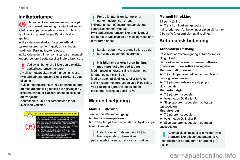 PEUGEOT 2008 2020 Instruksjoner for bruk (in Norwegian) 88
Kjøring
Indikatorlampe
Denne indikatorlampen tennes både på
instrumentpanelet og på håndbrekket for
å bekrefte at parkeringsbremsen er koblet inn,
samt visning av meldingen Parking brake
PEUGEOT 2008 2020 Instruksjoner for bruk (in Norwegian) 88
Kjøring
Indikatorlampe
Denne indikatorlampen tennes både på
instrumentpanelet og på håndbrekket for
å bekrefte at parkeringsbremsen er koblet inn,
samt visning av meldingen Parking brake