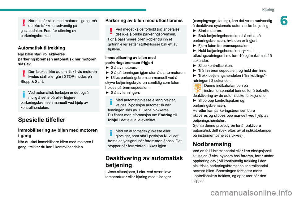PEUGEOT 2008 2020 Instruksjoner for bruk (in Norwegian) 89
Kjøring
6Når du står stille med motoren i gang, må
du ikke tråkke unødvendig på
gasspedalen. Fare for utløsing av
parkeringsbremse.
Automatisk tiltrekking
Når bilen står i ro, aktivere PEUGEOT 2008 2020 Instruksjoner for bruk (in Norwegian) 89
Kjøring
6Når du står stille med motoren i gang, må
du ikke tråkke unødvendig på
gasspedalen. Fare for utløsing av
parkeringsbremse.
Automatisk tiltrekking
Når bilen står i ro, aktivere
